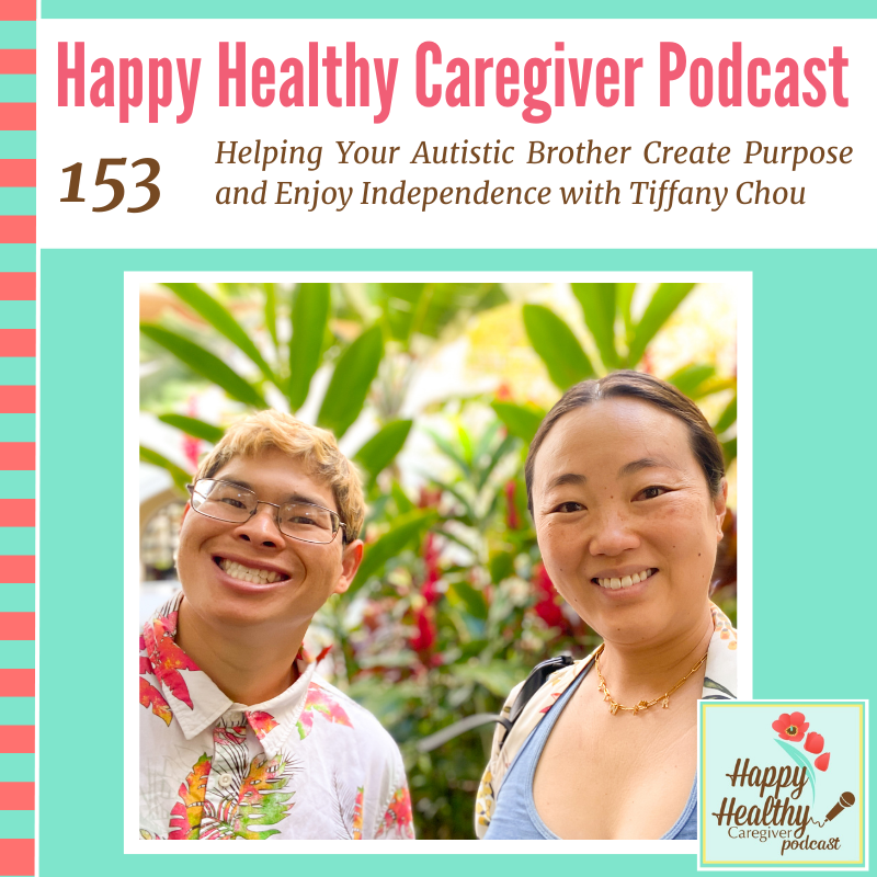 Happy Healthy Caregiver Podcast, Helping your autistic brother create purpose and enjoy independence with tiffany chou